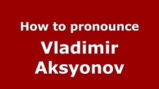 How to pronounce Vladimir Aksyonov