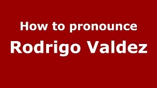 How to pronounce Rodrigo Valdez