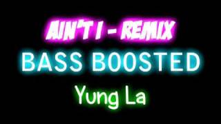 Yung La - Ain&#39;t I [Remix] [BASS BOOSTED]