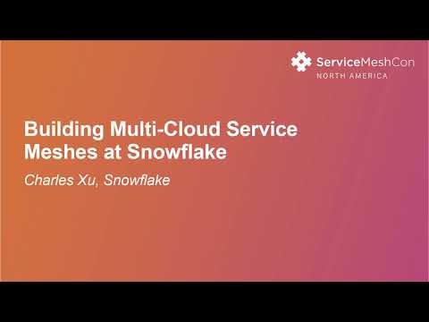 Building Multi-Cloud Service Meshes at Snowflake - Charles Xu, Snowflake