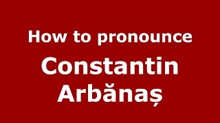 How to pronounce Constantin Arbănaș
