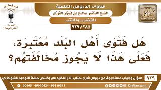 صورة [285 -939] هل فتوى أهل البلد معتبرة، فعلى هذا لا يجوز مخالفتهم؟ - الشيخ صالح الفوزان