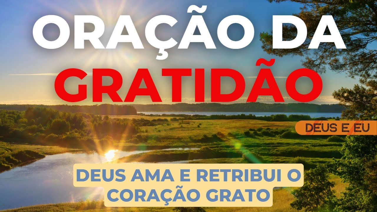 ORAÇÃO DA GRATIDÃO – A GRATIDÃO TRANSFORMA VIDAS - ORAÇÃO DE AGRADECIMENTO A DEUS PELAS BENÇÃOS