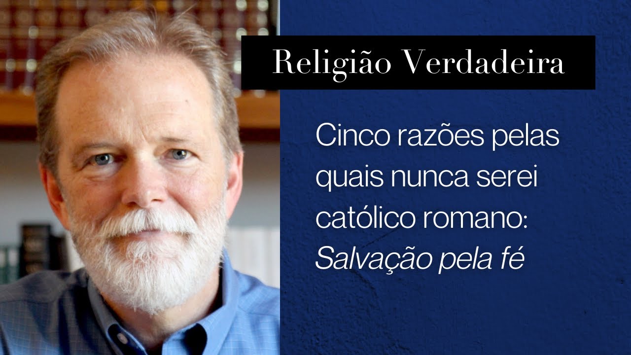 Cinco razões pelas quais nunca serei católico romano: Salvação pela fé
