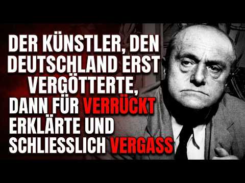 DER KÜNSTLER, DEN DEUTSCHLAND ERST VERGÖTTERTE, DANN FÜR VERRÜCKT ERKLÄRTE UND SCHLIESSLICH VERGASS
