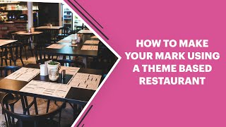How To Make Your Mark Using A Theme-Based Restaurant