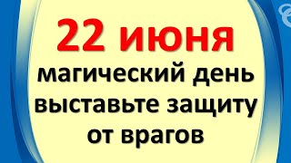 22 июня магический день, выставьте защиту от врагов и сплетников
