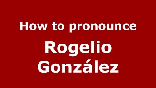 How to pronounce Rogelio González