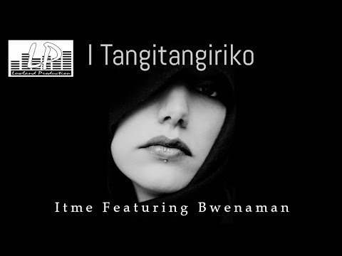 I Tangitangiriko - Itme Ft. Bwenaman