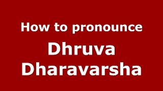 How to pronounce Dhruva Dharavarsha