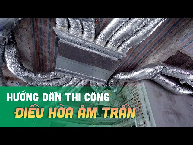 Hướng Dẫn Thi Công Điều Hòa Trung Tâm Âm Trần Nối Ống Gió Cục Bộ Tại Các Công Trình Nhà Ở