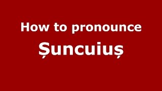 How to pronounce Șuncuiuș