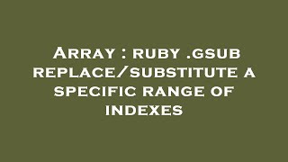 Array : ruby .gsub replace/substitute a specific range of indexes