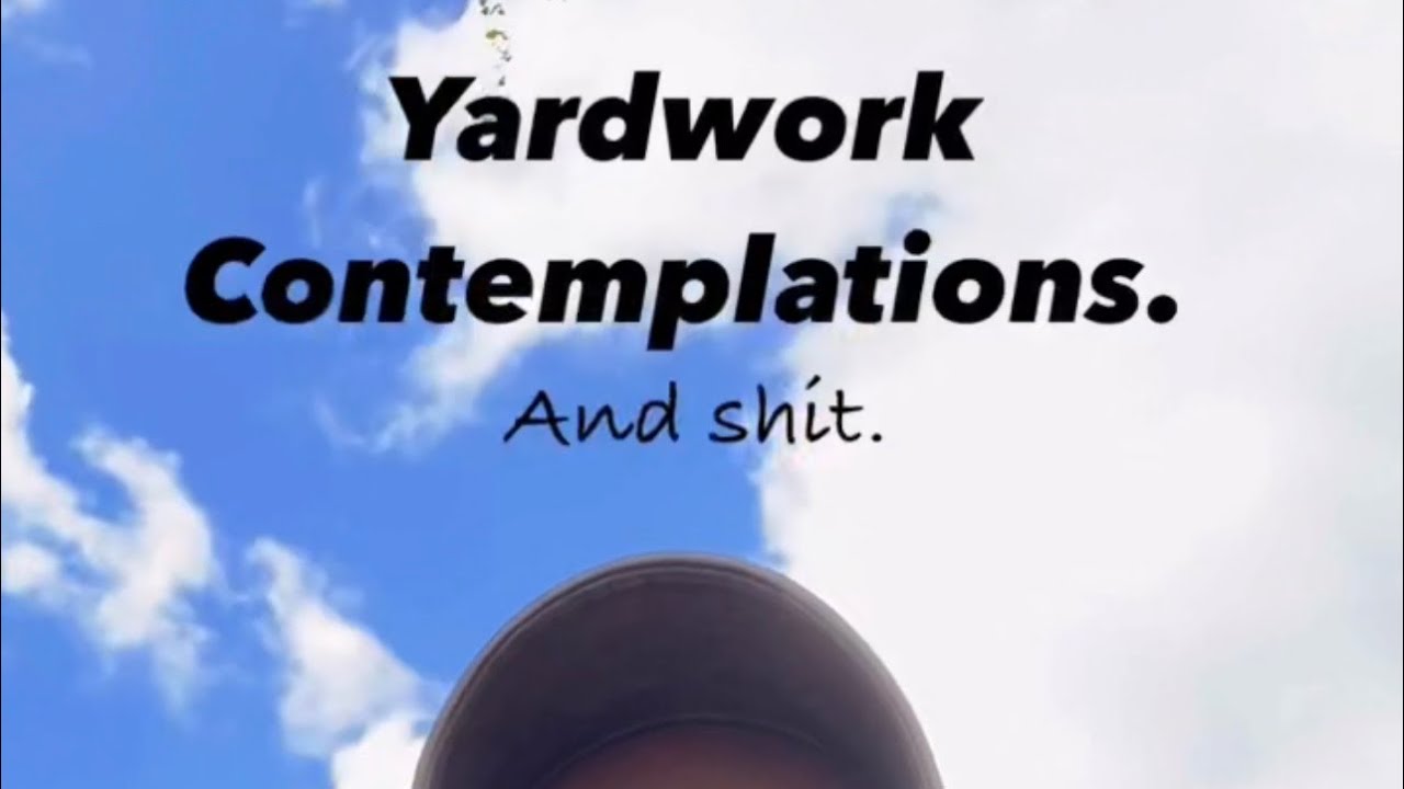 Yardwork Contemplations. And Shit.