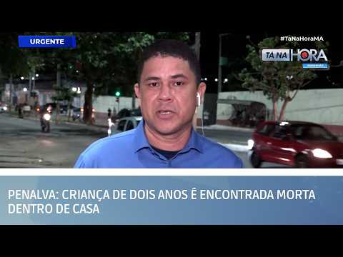 Penalva: Criança de dois anos é encontrada morta dentro de casa | TÁ NA HORA MA