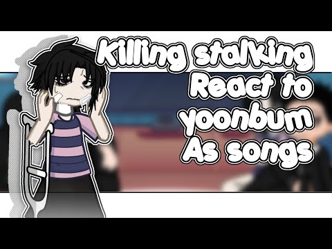 Killing stalking react to Yoonbum as songs !! || no part 2|| ooc