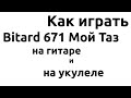 Как играть Bitard671 - МОЙ ТАЗ на ГИТАРЕ и на УКУЛЕЛЕ 