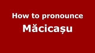 How to pronounce Măcicașu