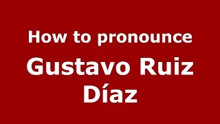 How to pronounce Gustavo Ruiz Díaz