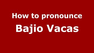 How to pronounce Bajio Vacas