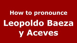 How to pronounce Leopoldo Baeza Y Aceves