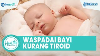 Waspadai Bayi Baru Lahir Kekurangan Hormon Tiroid Bisa Alami Masalah Tumbuh Kembang, Ini Gejalanya