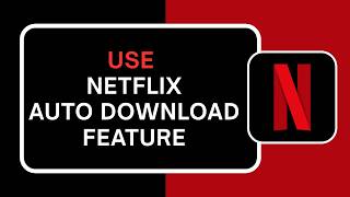 How to Use Netflix Auto Download Feature