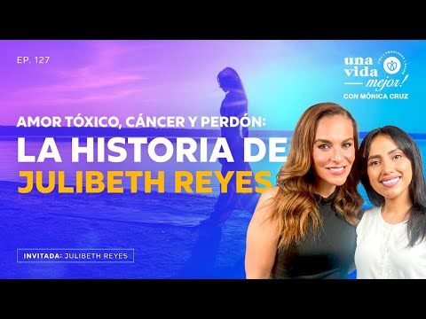 Amor Tóxico, Cáncer y Perdón: La historia de Julibeth Reyes | Una Vida Mejor ! Con Mónica Cruz | 127