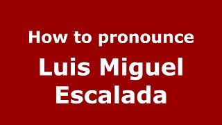 How to pronounce Luis Miguel Escalada