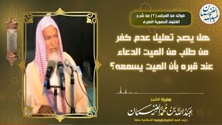 صورة هل يصح تعليل عدم كفر من طلب من الميت الدعاء عند قبره بأن الميت يسمعه؟ | الشيخ عبدالله الغنيمان