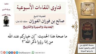 ما صحة هذا الحديث إن خياركم عند الله من إذا رؤوا ذكر الله؟ لمعالي الشيخ صالح الفوزان image