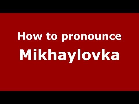 How to pronounce Mikhaylovka (Russian/Russia)  - PronounceNames.com