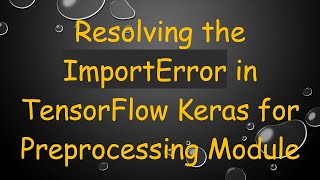 Download the video "Resolving the ImportError in TensorFlow Keras for Preprocessing Module"