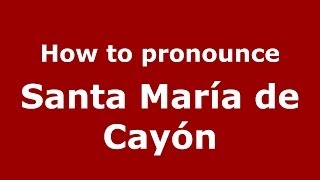 How to pronounce Santa María De Cayón