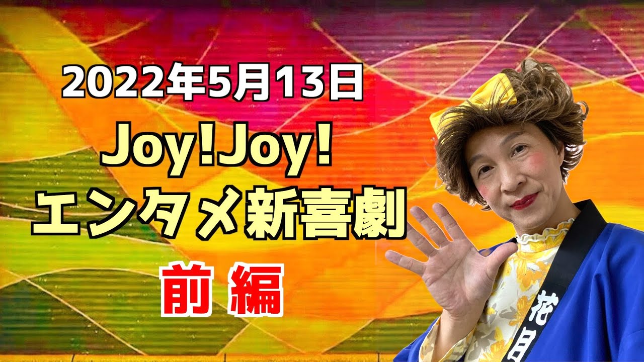 【前編】Joy!Joy!エンタメ新喜劇（2022/5/13）