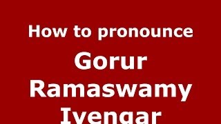 How to pronounce Gorur Ramaswamy Iyengar
