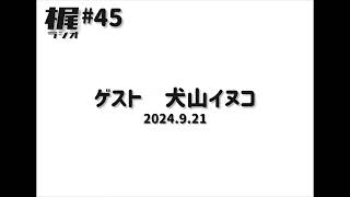 【梶ラジオ #45】ゲスト 犬山イヌコ【2024.9.21】