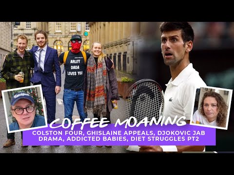COFFEE MOANING Colston 4, Ghislaine APPEALS, Djokovic JAB DRAMA, Addicted Babies, DIET Struggles PT2