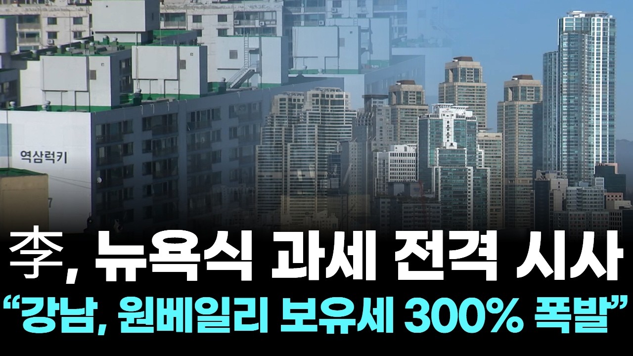 李, 뉴욕식 과세 전격 시사…“강남, 원베일리 보유세 300% 폭발”