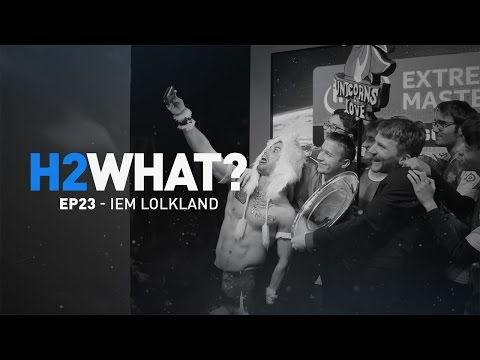 H2WHAT? Episode 23: IEM LOLKland