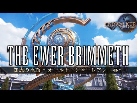 The Ewer Brimmeth / ～知恵の水瓶 オールド・シャーレアン：昼～《Old Sharlayan Day Theme》 【FF14】