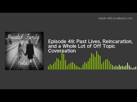 Episode 49: Past Lives, Reincaration, and a Whole Lot of Off Topic Coversation