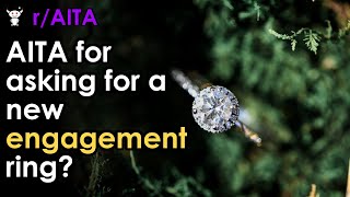AITA for asking for a new engagement ring?
