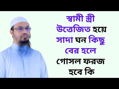 স্বামী স্ত্রী উত্তেজিত হয়ে সাদা ঘন কিছু বের হলে গোসল ফরজ হবে কি