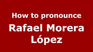 How to pronounce Rafael Morera López