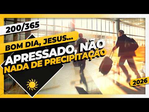 APRESSADO, NÃO: NADA DE PRECIPITAÇÃO – Bom dia, Jesus! 200/365 (2026)