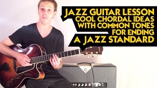 Jazz Guitar Lesson - Cool Chordal Ideas with Common Tones for Ending a Jazz Standard
