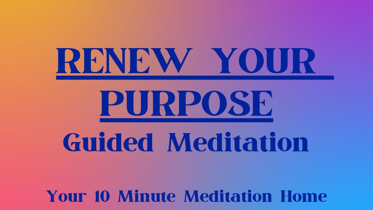 10 Minute Meditation to Renew your Purpose