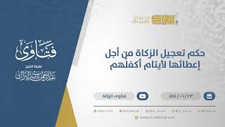 صورة حكم تعجيل الزكاة من أجل إعطائها لأيتام أكفلهم - الشيخ عبدالرحمن البراك (11501)