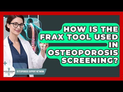 How Is The FRAX Tool Used In Osteoporosis Screening? - Osteoporosis Support Network